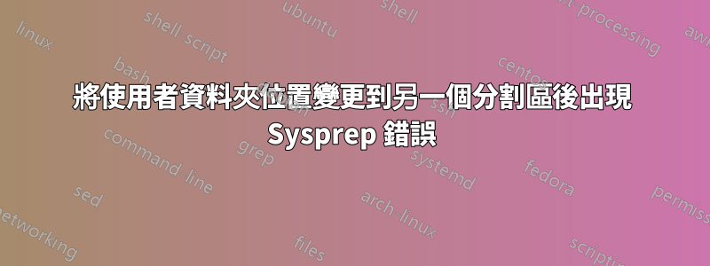 將使用者資料夾位置變更到另一個分割區後出現 Sysprep 錯誤