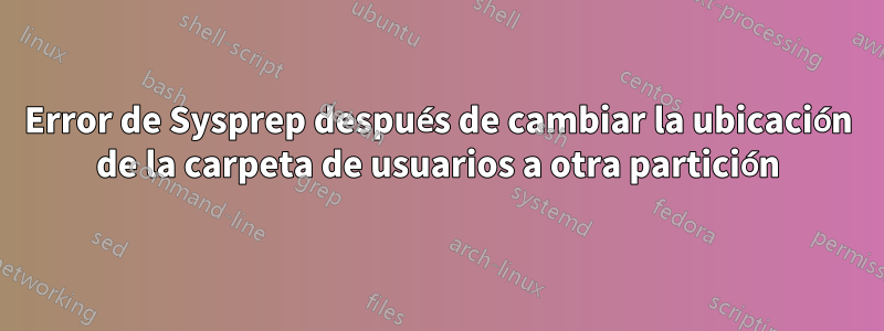 Error de Sysprep después de cambiar la ubicación de la carpeta de usuarios a otra partición