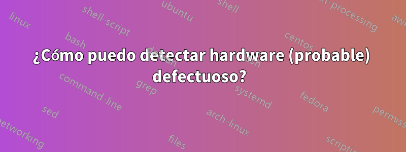 ¿Cómo puedo detectar hardware (probable) defectuoso? 