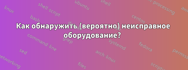 Как обнаружить (вероятно) неисправное оборудование? 