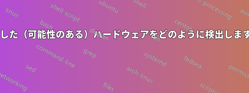 故障した（可能性のある）ハードウェアをどのように検出しますか? 