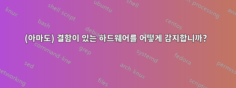 (아마도) 결함이 있는 하드웨어를 어떻게 감지합니까? 