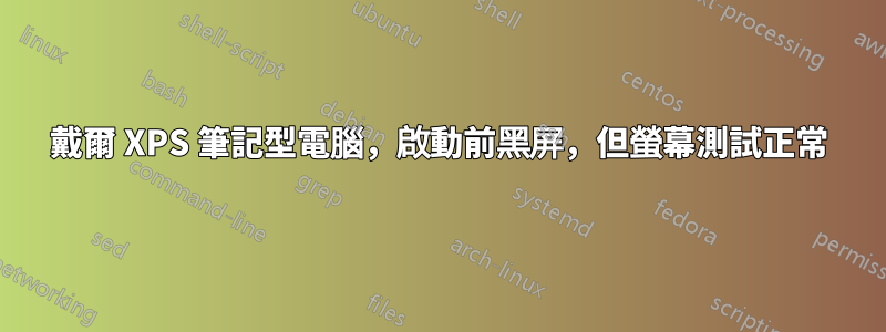 戴爾 XPS 筆記型電腦，啟動前黑屏，但螢幕測試正常