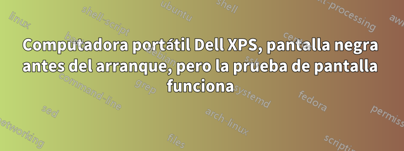 Computadora portátil Dell XPS, pantalla negra antes del arranque, pero la prueba de pantalla funciona