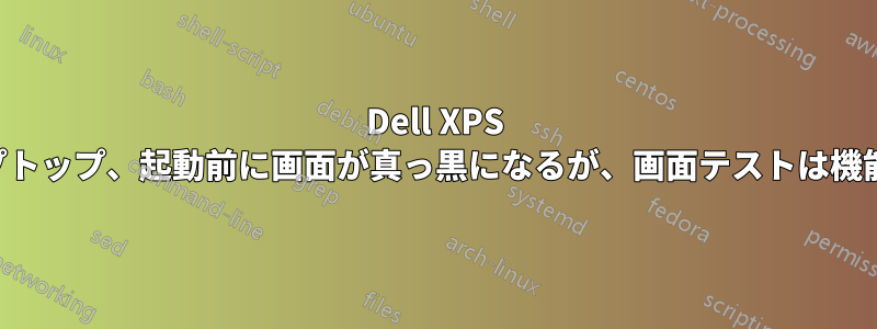 Dell XPS ラップトップ、起動前に画面が真っ黒になるが、画面テストは機能する