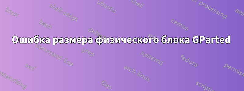 Ошибка размера физического блока GParted