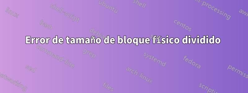 Error de tamaño de bloque físico dividido