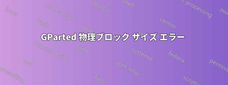 GParted 物理ブロック サイズ エラー