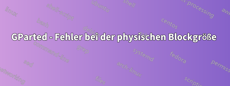 GParted - Fehler bei der physischen Blockgröße