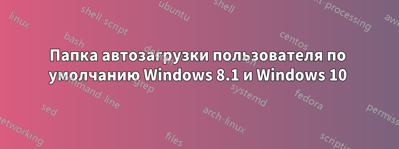 Папка автозагрузки пользователя по умолчанию Windows 8.1 и Windows 10