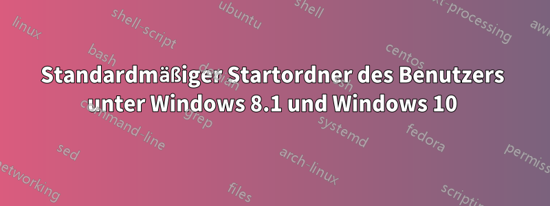 Standardmäßiger Startordner des Benutzers unter Windows 8.1 und Windows 10