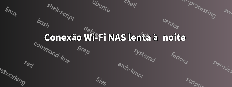 Conexão Wi-Fi NAS lenta à noite