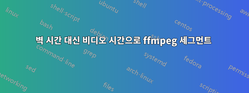 벽 시간 대신 비디오 시간으로 ffmpeg 세그먼트