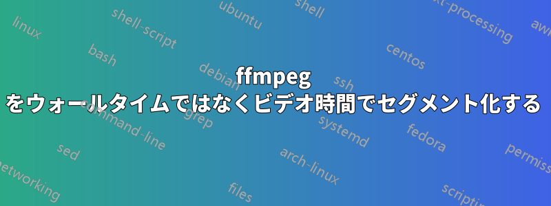 ffmpeg をウォールタイムではなくビデオ時間でセグメント化する