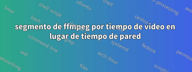 segmento de ffmpeg por tiempo de video en lugar de tiempo de pared