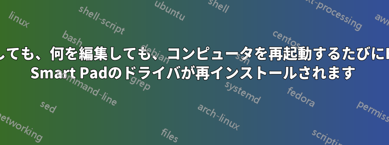 何をしても、何を編集しても、コンピュータを再起動するたびにELAN Smart Padのドライバが再インストールされます