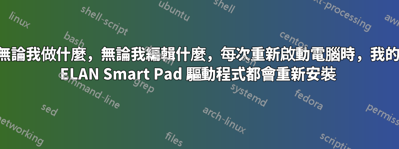 無論我做什麼，無論我編輯什麼，每次重新啟動電腦時，我的 ELAN Smart Pad 驅動程式都會重新安裝