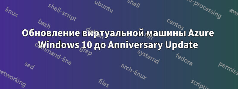 Обновление виртуальной машины Azure Windows 10 до Anniversary Update