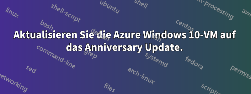 Aktualisieren Sie die Azure Windows 10-VM auf das Anniversary Update.