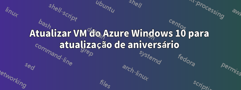 Atualizar VM do Azure Windows 10 para atualização de aniversário