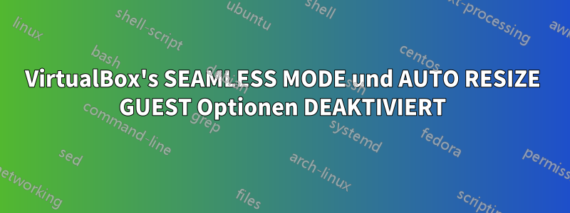 VirtualBox's SEAMLESS MODE und AUTO RESIZE GUEST Optionen DEAKTIVIERT