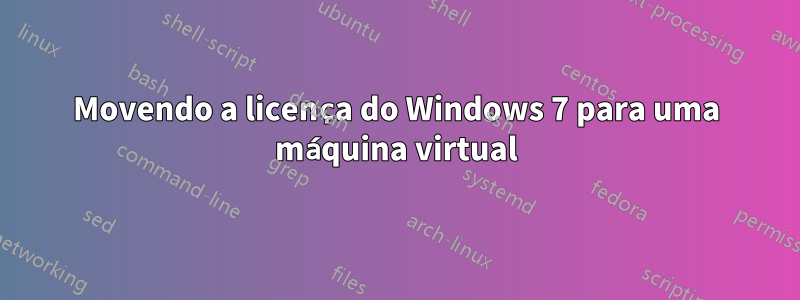 Movendo a licença do Windows 7 para uma máquina virtual