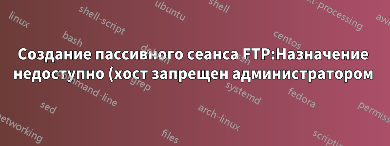 Создание пассивного сеанса FTP:Назначение недоступно (хост запрещен администратором)
