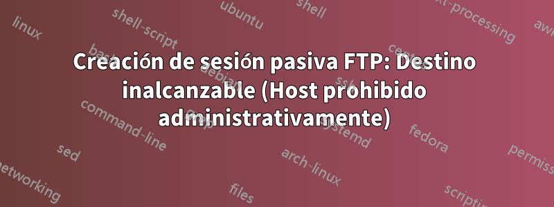 Creación de sesión pasiva FTP: Destino inalcanzable (Host prohibido administrativamente)