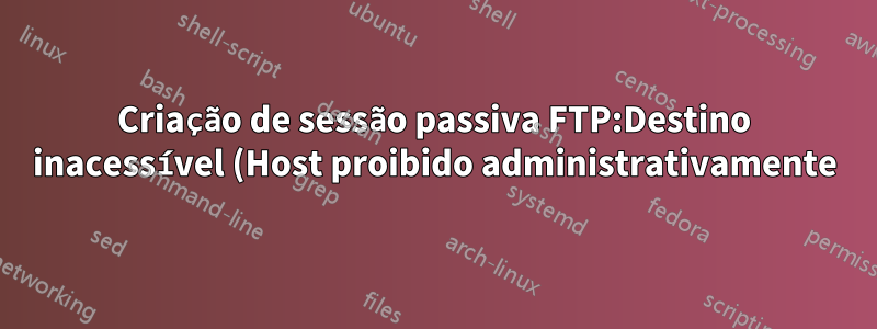 Criação de sessão passiva FTP:Destino inacessível (Host proibido administrativamente)