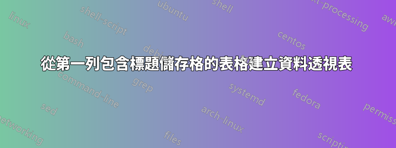 從第一列包含標題儲存格的表格建立資料透視表