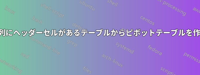 最初の列にヘッダーセルがあるテーブルからピボットテーブルを作成する