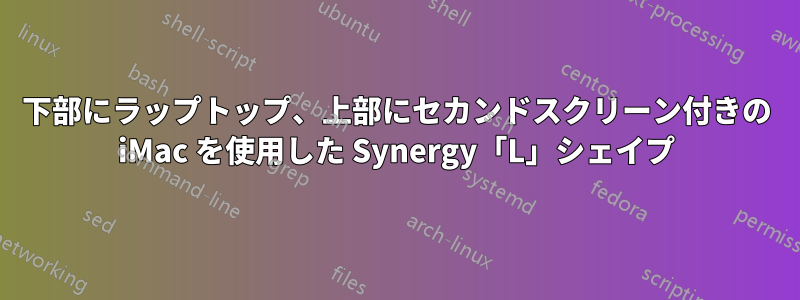 下部にラップトップ、上部にセカンドスクリーン付きの iMac を使用した Synergy「L」シェイプ