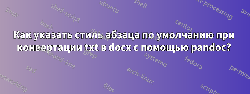 Как указать стиль абзаца по умолчанию при конвертации txt в docx с помощью pandoc?