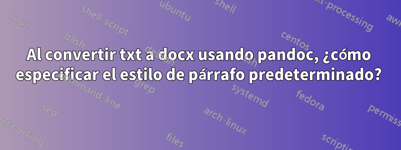 Al convertir txt a docx usando pandoc, ¿cómo especificar el estilo de párrafo predeterminado?