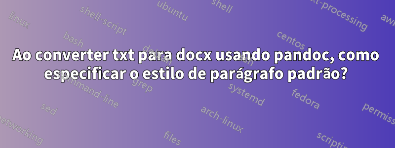 Ao converter txt para docx usando pandoc, como especificar o estilo de parágrafo padrão?