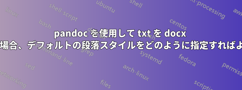 pandoc を使用して txt を docx に変換する場合、デフォルトの段落スタイルをどのように指定すればよいですか?