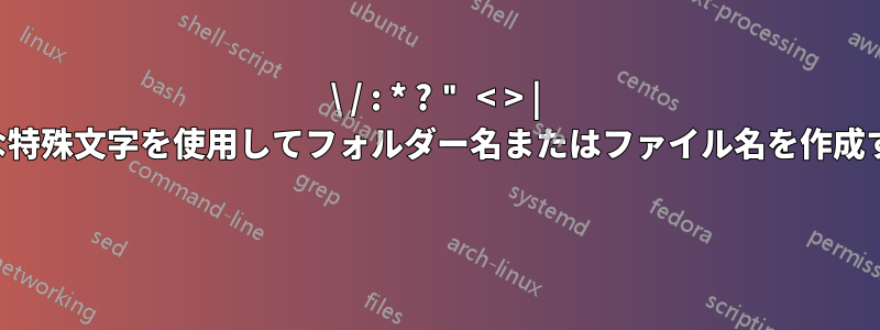 \ / : * ? " < > | のような特殊文字を使用してフォルダー名またはファイル名を作成する方法 