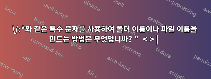 \/:*와 같은 특수 문자를 사용하여 폴더 이름이나 파일 이름을 만드는 방법은 무엇입니까? " < > | 