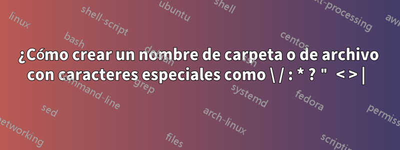 ¿Cómo crear un nombre de carpeta o de archivo con caracteres especiales como \ / : * ? " < > | 