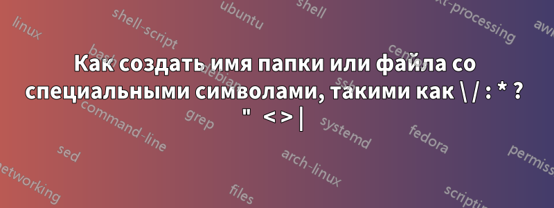 Как создать имя папки или файла со специальными символами, такими как \ / : * ? " < > | 