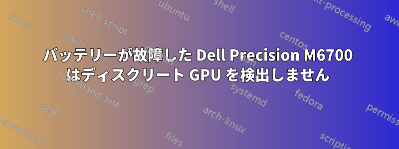 バッテリーが故障した Dell Precision M6700 はディスクリート GPU を検出しません