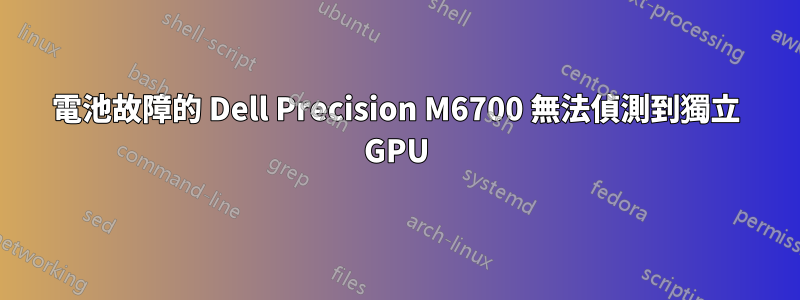 電池故障的 Dell Precision M6700 無法偵測到獨立 GPU