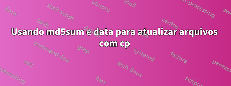 Usando md5sum e data para atualizar arquivos com cp