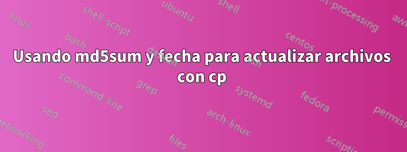 Usando md5sum y fecha para actualizar archivos con cp