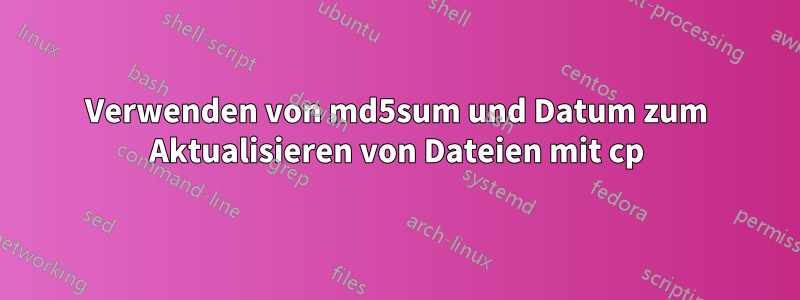 Verwenden von md5sum und Datum zum Aktualisieren von Dateien mit cp