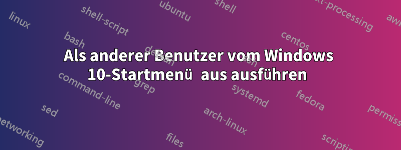 Als anderer Benutzer vom Windows 10-Startmenü aus ausführen 