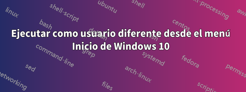 Ejecutar como usuario diferente desde el menú Inicio de Windows 10 