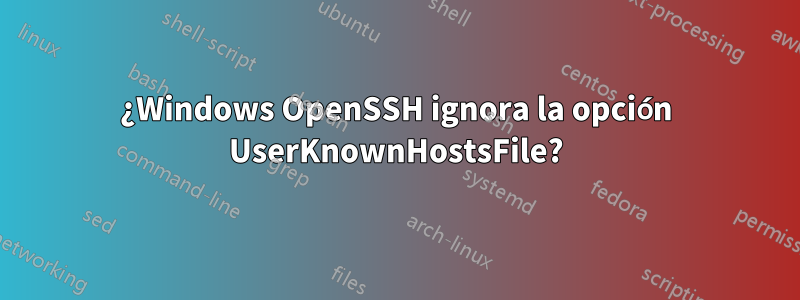 ¿Windows OpenSSH ignora la opción UserKnownHostsFile?