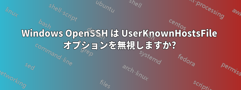 Windows OpenSSH は UserKnownHostsFile オプションを無視しますか?