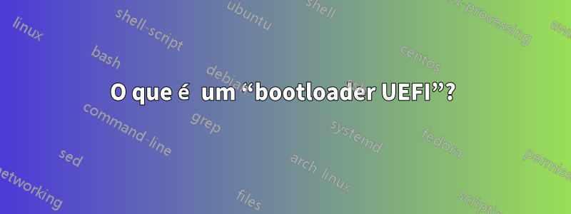 O que é um “bootloader UEFI”?